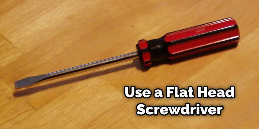 Use a Flat Head Screwdriver