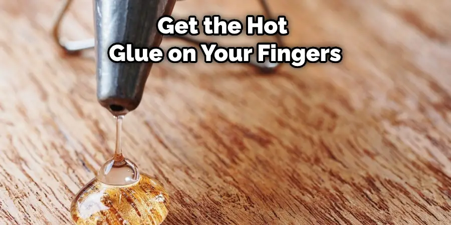 Get the Hot Glue on Your Fingers