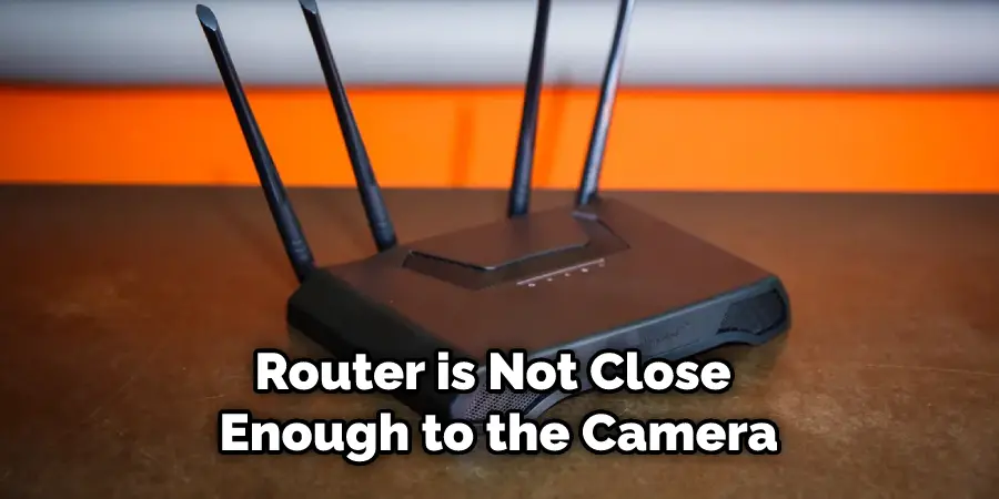 Router is Not Close Enough to the Camera