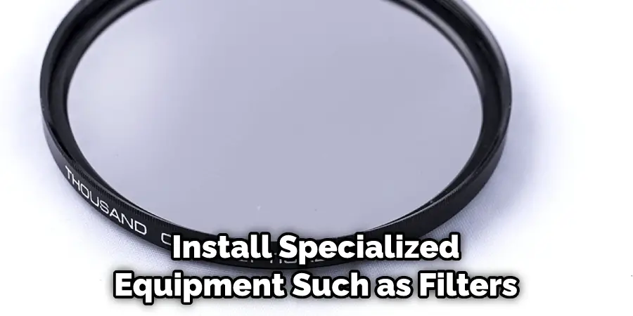 Install Specialized Equipment Such as Filters
