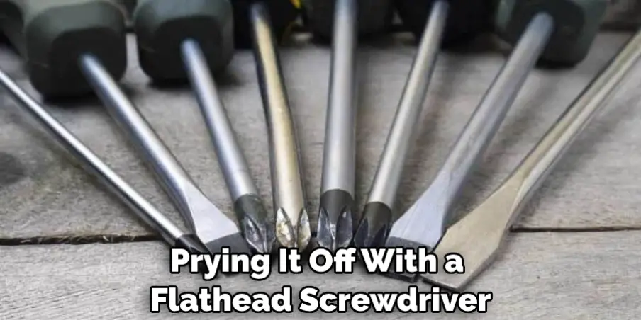 Prying It Off With a Flathead Screwdriver