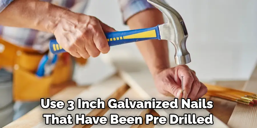 Use 3 Inch Galvanized Nails That Have Been Pre Drilled