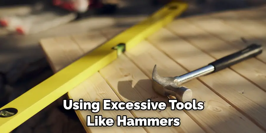 Using Excessive Tools Like Hammers