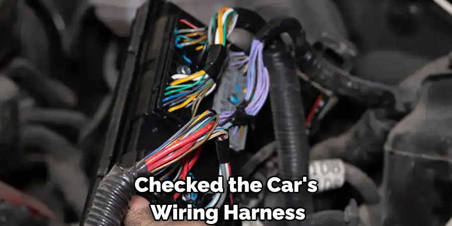 Checked the Car's 
 Wiring Harness