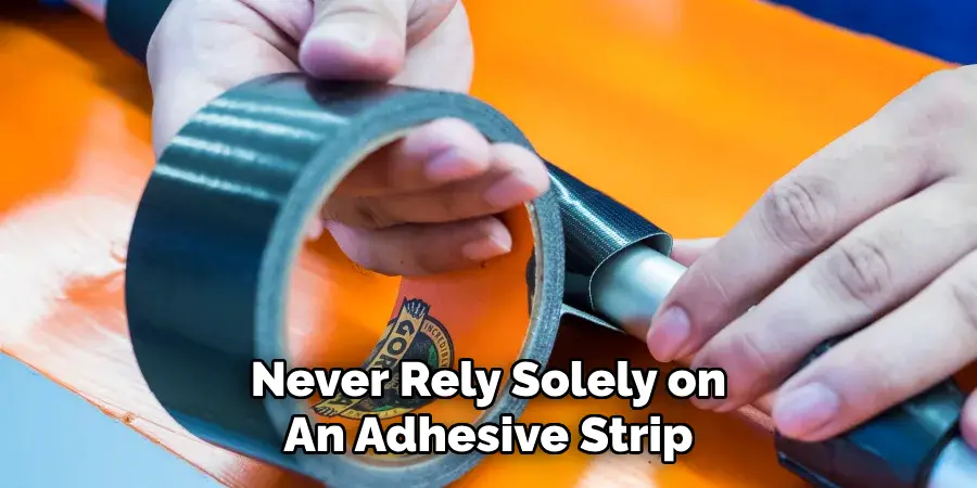 Never Rely Solely on 
An Adhesive Strip