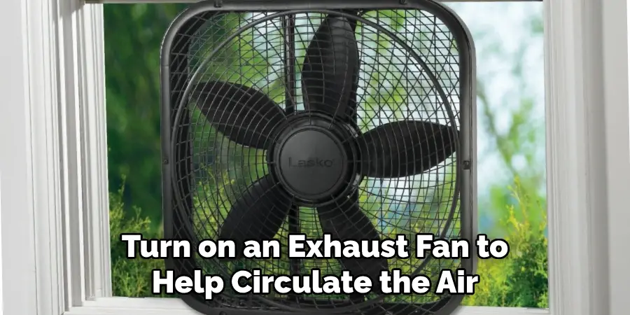 Turn on an Exhaust Fan to Help Circulate the Air