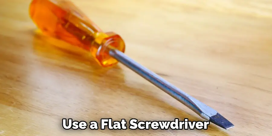 Use a Flat Screwdriver