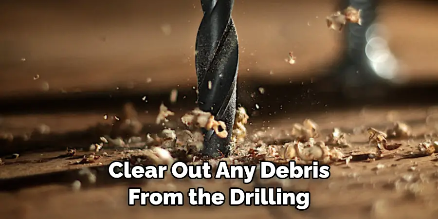 Clear Out Any Debris From the Drilling