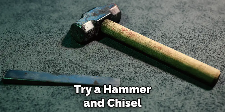 Try a Hammer and Chisel