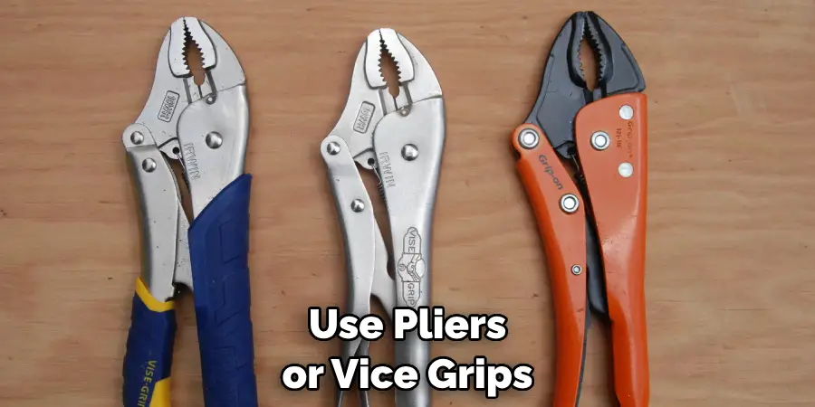 Use Pliers or Vice Grips