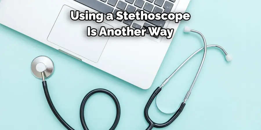 Using a Stethoscope 
Is Another Way