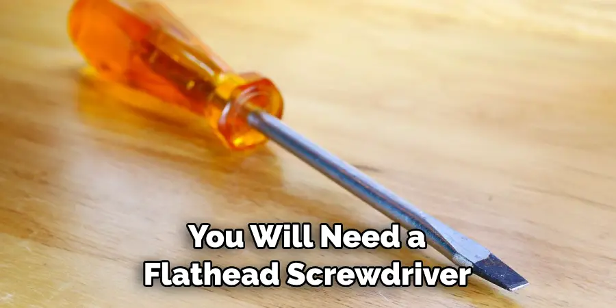 You Will Need a Flathead Screwdriver 