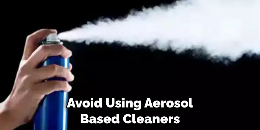 Avoid Using Aerosol
Based Cleaners