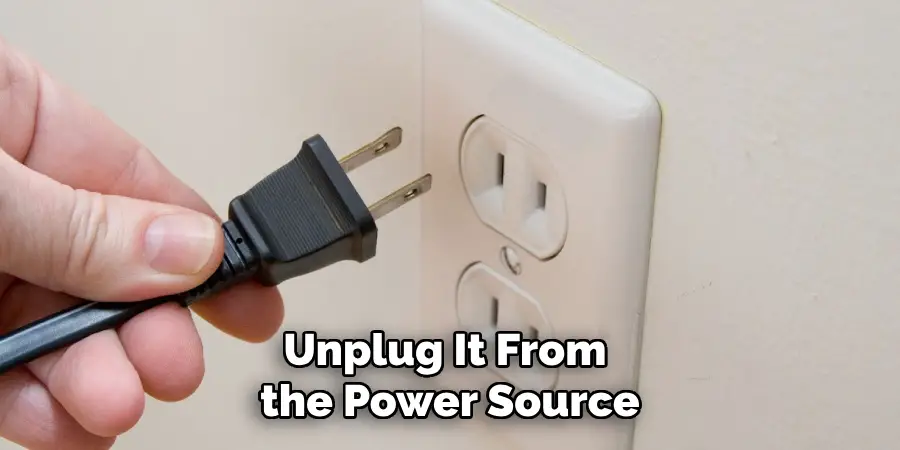 Unplug It From the Power Source
