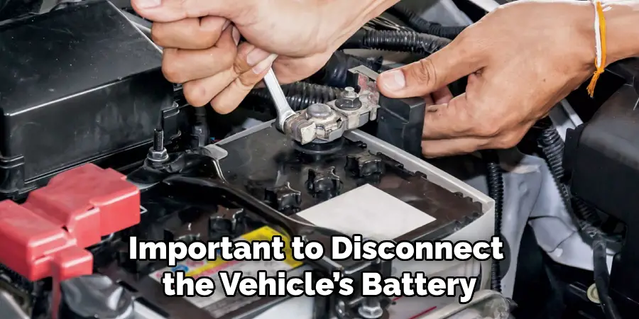 Important to Disconnect the Vehicle’s Battery