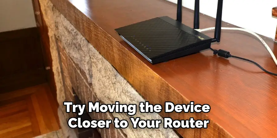 Try Moving the Device Closer to Your Router