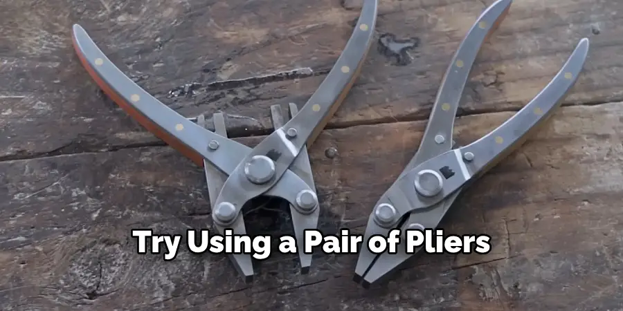Try Using a Pair of Pliers