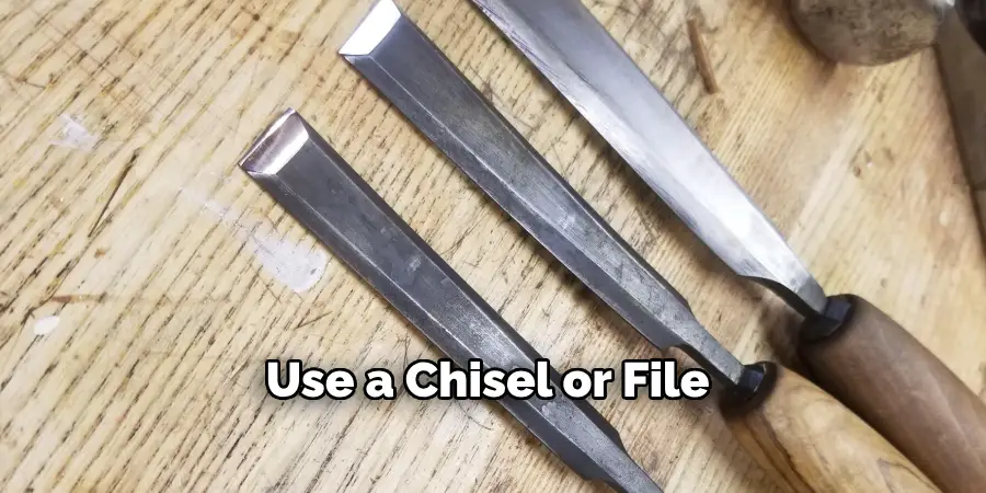 Use a Chisel or File