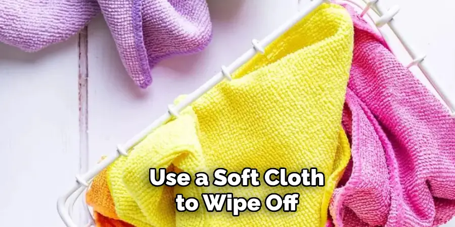 Use a Soft Cloth to Wipe Off