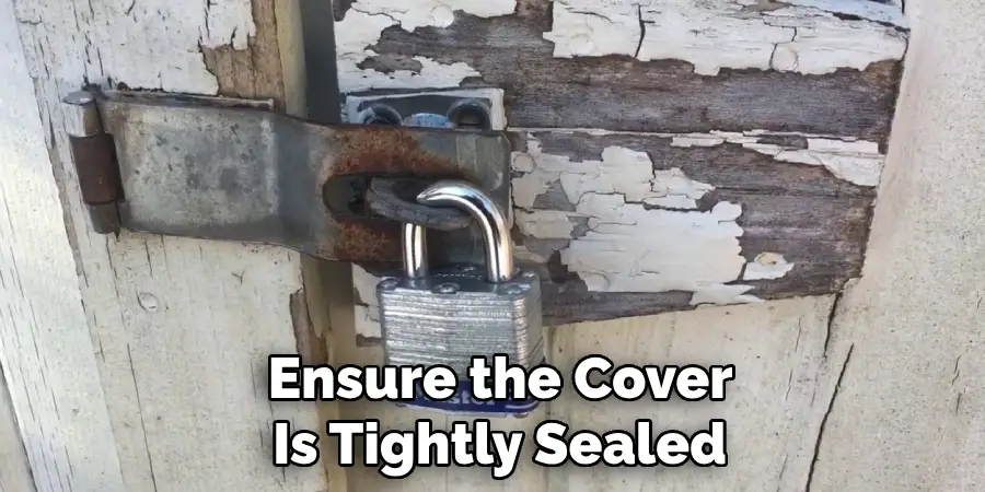 Ensure the Cover
Is Tightly Sealed