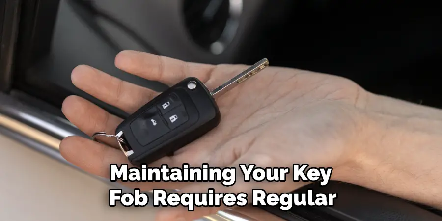 Maintaining Your Key
Fob Requires Regular