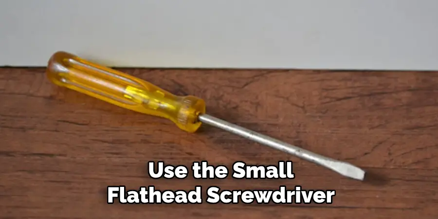 Use the Small Flathead Screwdriver