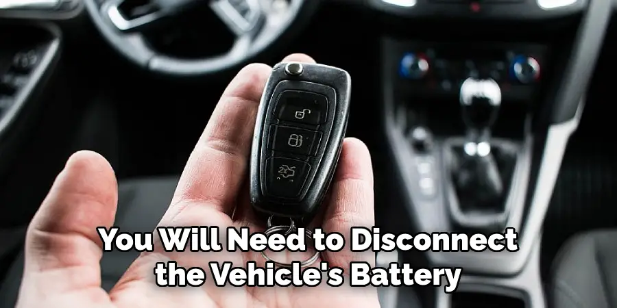 You Will Need to Disconnect the Vehicle's Battery