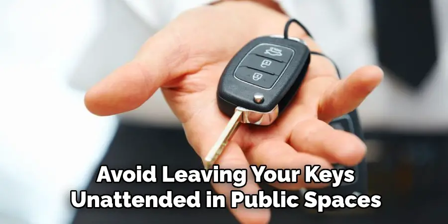 Avoid Leaving Your Keys
Unattended in Public Spaces