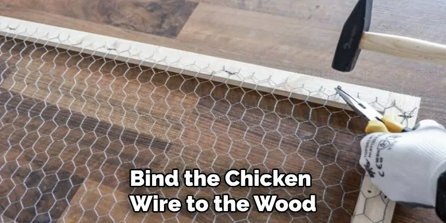 Bind the Chicken Wire to the Wood