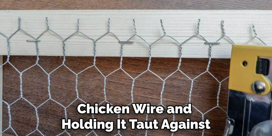 Chicken Wire and
Holding It Taut Against