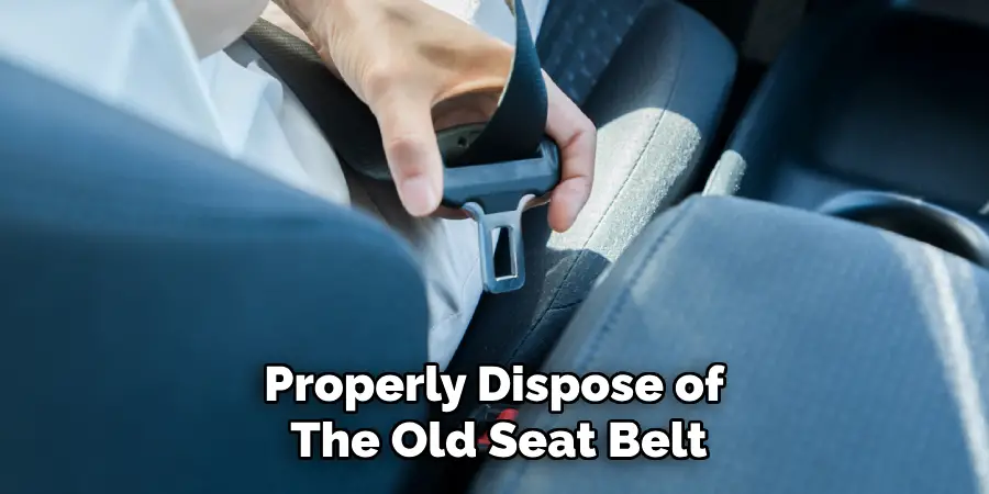 Properly Dispose of
The Old Seat Belt