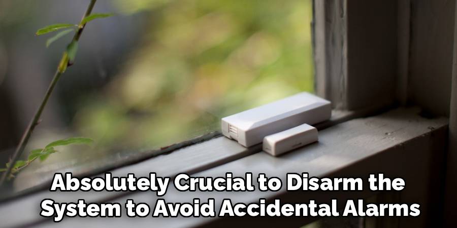 Absolutely Crucial to Disarm the 
System to Avoid Accidental Alarms