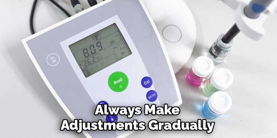 Always Make 
Adjustments Gradually 