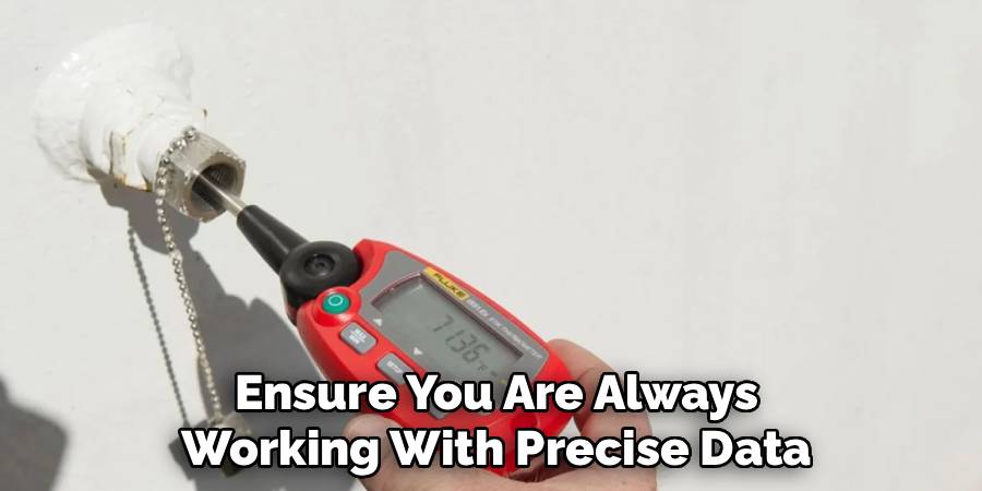 Ensure You Are Always 
Working With Precise Data 