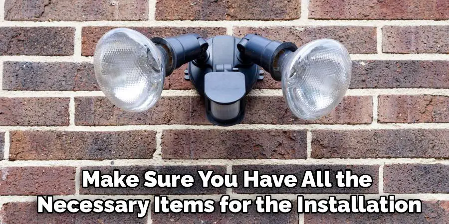 Make Sure You Have All the 
Necessary Items for the Installation