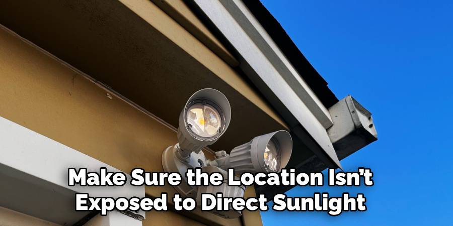 Make Sure the Location Isn’t
 Exposed to Direct Sunlight 