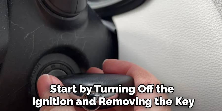 Start by Turning Off the
 Ignition and Removing the Key