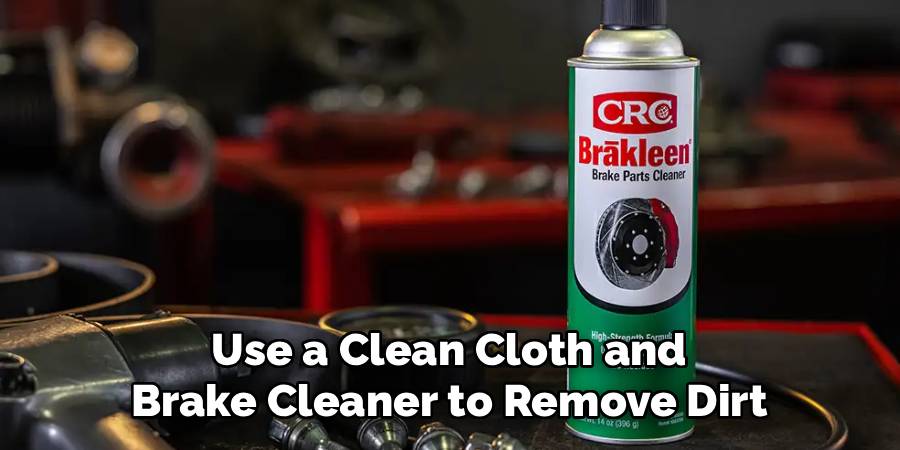 Use a Clean Cloth and
Brake Cleaner to Remove Dirt