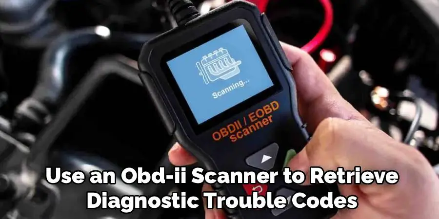 Use an Obd-ii Scanner to Retrieve
Diagnostic Trouble Codes