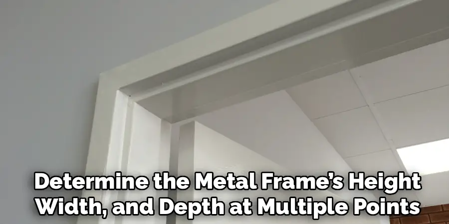 Determine the Metal Frame’s Height
Width, and Depth at Multiple Points