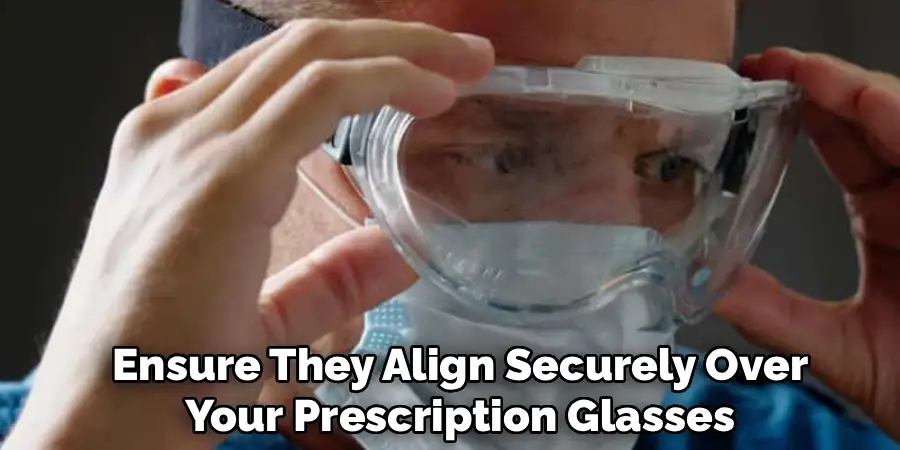 Ensure They Align Securely Over
Your Prescription Glasses