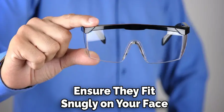 Ensure They Fit
Snugly on Your Face