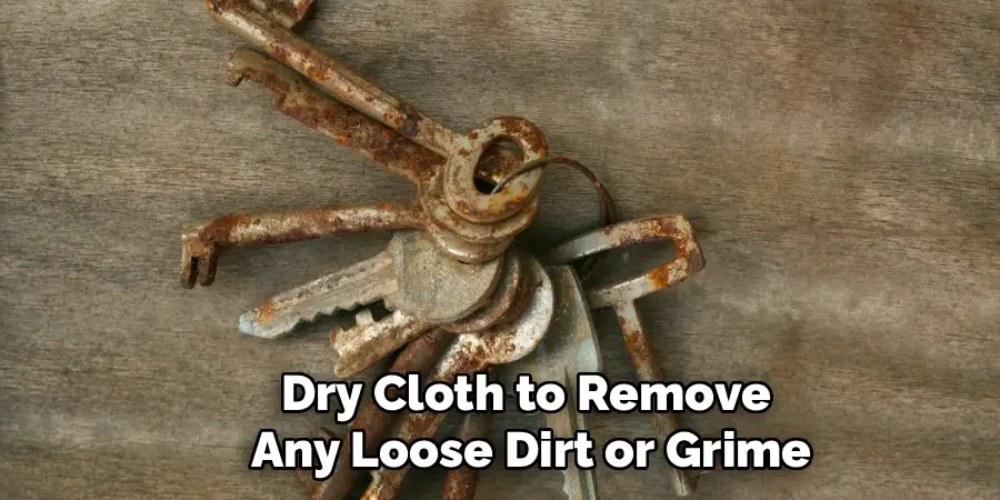 Dry Cloth to Remove 
Any Loose Dirt or Grime