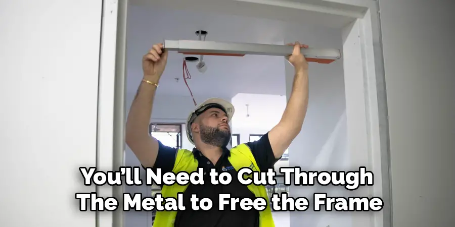 You’ll Need to Cut Through 
The Metal to Free the Frame